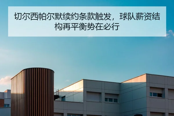 切尔西帕尔默续约条款触发，球队薪资结构再平衡势在必行