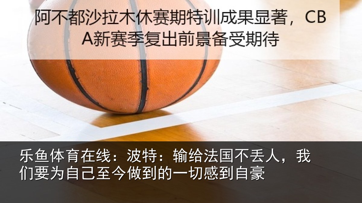 乐鱼体育在线:波特相关情况们要相关情况一切感到自豪