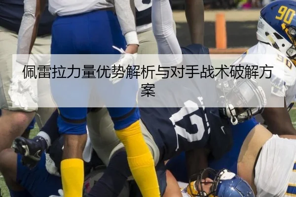 佩雷拉力量优势解析与对手战术破解方案