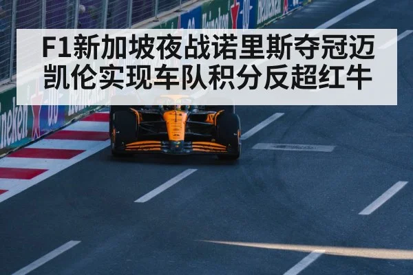 F1新加坡夜战诺里斯夺冠迈凯伦实现车队积分反超红牛
