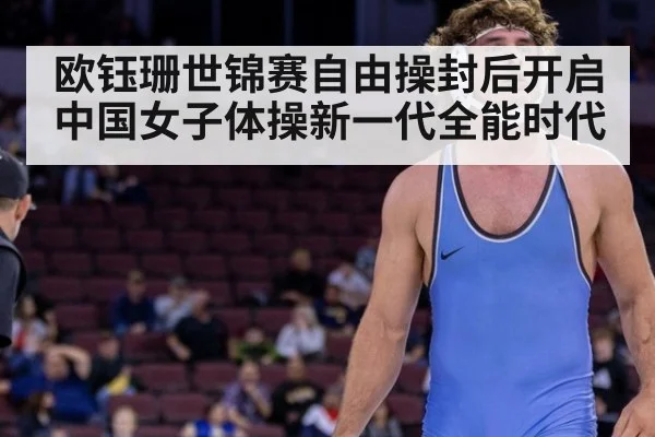 欧钰珊世锦赛自由操封后开启中国女子体操新一代全能时代